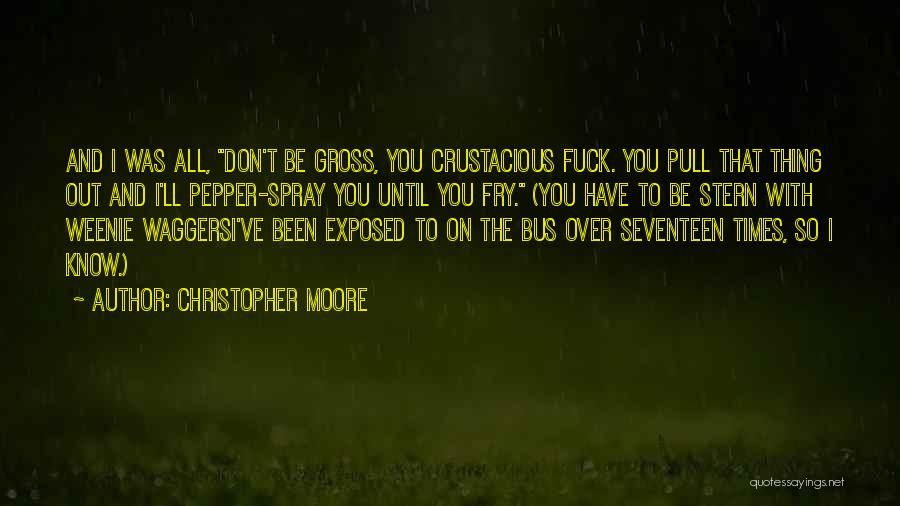 Christopher Moore Quotes: And I Was All, Don't Be Gross, You Crustacious Fuck. You Pull That Thing Out And I'll Pepper-spray You Until