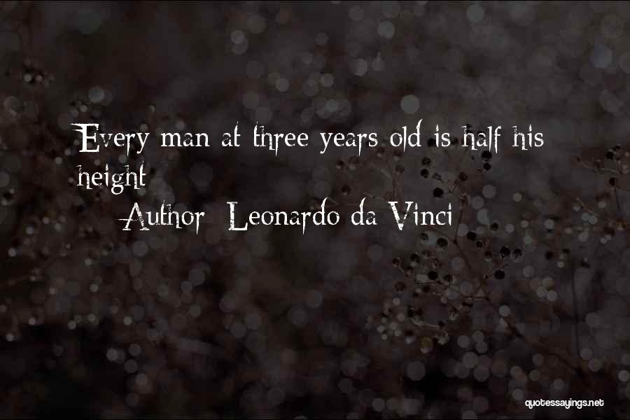 Leonardo Da Vinci Quotes: Every Man At Three Years Old Is Half His Height