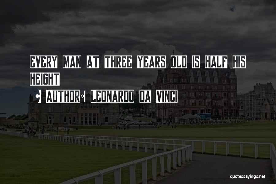 Leonardo Da Vinci Quotes: Every Man At Three Years Old Is Half His Height