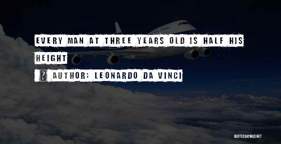 Leonardo Da Vinci Quotes: Every Man At Three Years Old Is Half His Height