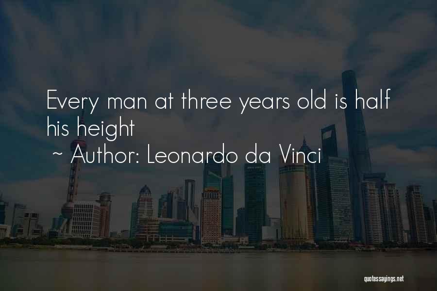 Leonardo Da Vinci Quotes: Every Man At Three Years Old Is Half His Height