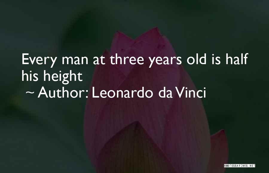 Leonardo Da Vinci Quotes: Every Man At Three Years Old Is Half His Height