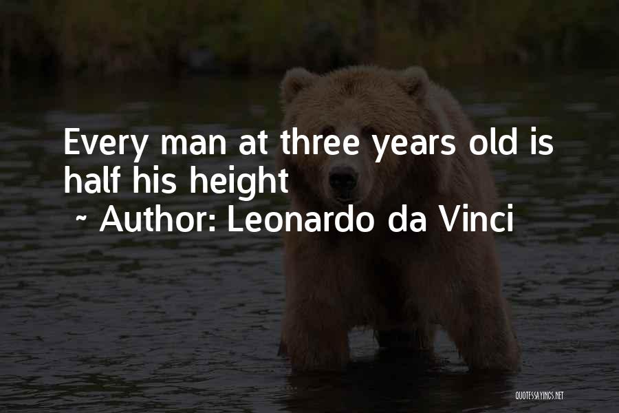 Leonardo Da Vinci Quotes: Every Man At Three Years Old Is Half His Height