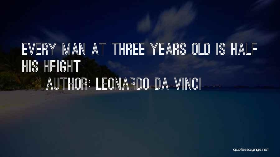 Leonardo Da Vinci Quotes: Every Man At Three Years Old Is Half His Height