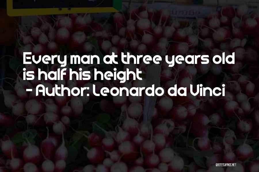 Leonardo Da Vinci Quotes: Every Man At Three Years Old Is Half His Height