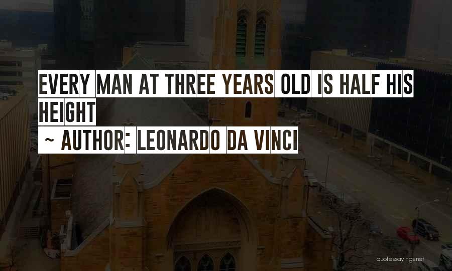 Leonardo Da Vinci Quotes: Every Man At Three Years Old Is Half His Height