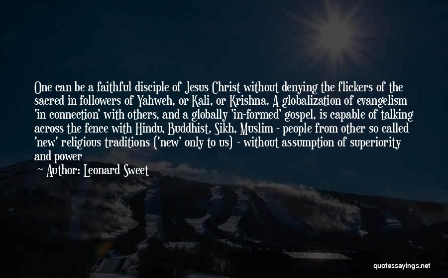 Leonard Sweet Quotes: One Can Be A Faithful Disciple Of Jesus Christ Without Denying The Flickers Of The Sacred In Followers Of Yahweh,