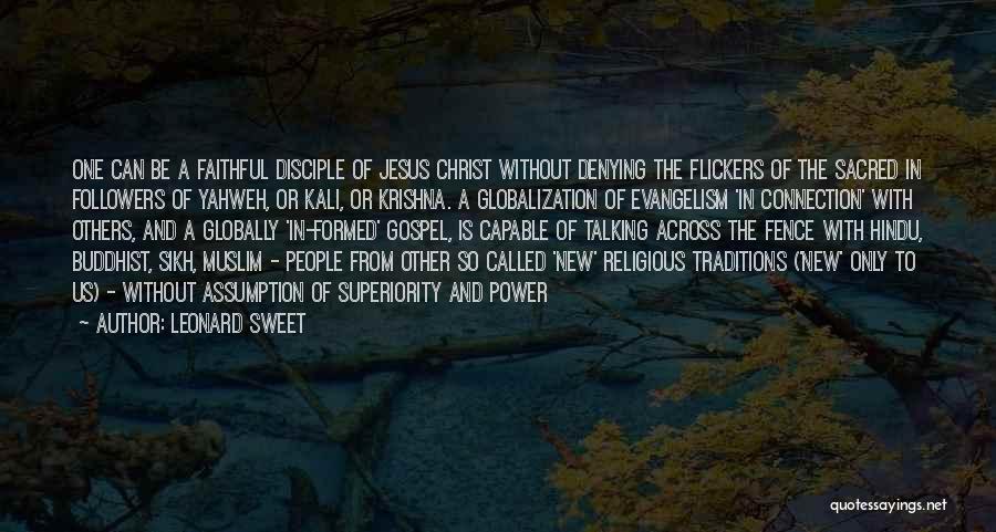 Leonard Sweet Quotes: One Can Be A Faithful Disciple Of Jesus Christ Without Denying The Flickers Of The Sacred In Followers Of Yahweh,