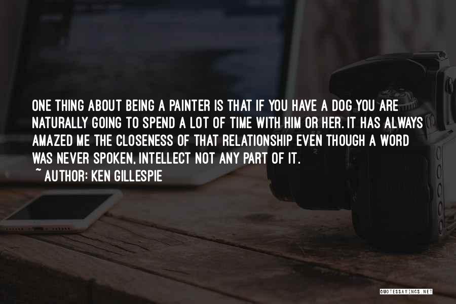Ken Gillespie Quotes: One Thing About Being A Painter Is That If You Have A Dog You Are Naturally Going To Spend A
