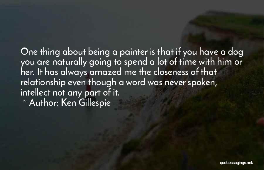 Ken Gillespie Quotes: One Thing About Being A Painter Is That If You Have A Dog You Are Naturally Going To Spend A