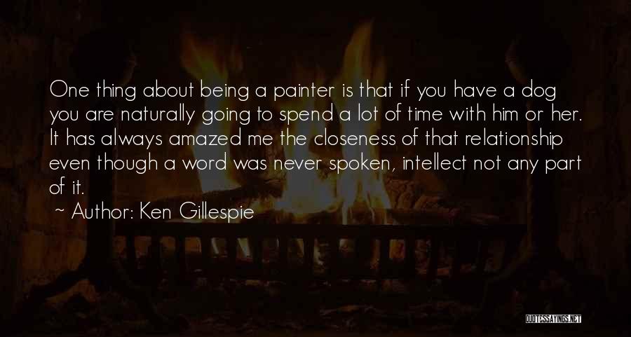 Ken Gillespie Quotes: One Thing About Being A Painter Is That If You Have A Dog You Are Naturally Going To Spend A