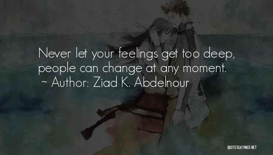 Ziad K. Abdelnour Quotes: Never Let Your Feelings Get Too Deep, People Can Change At Any Moment.
