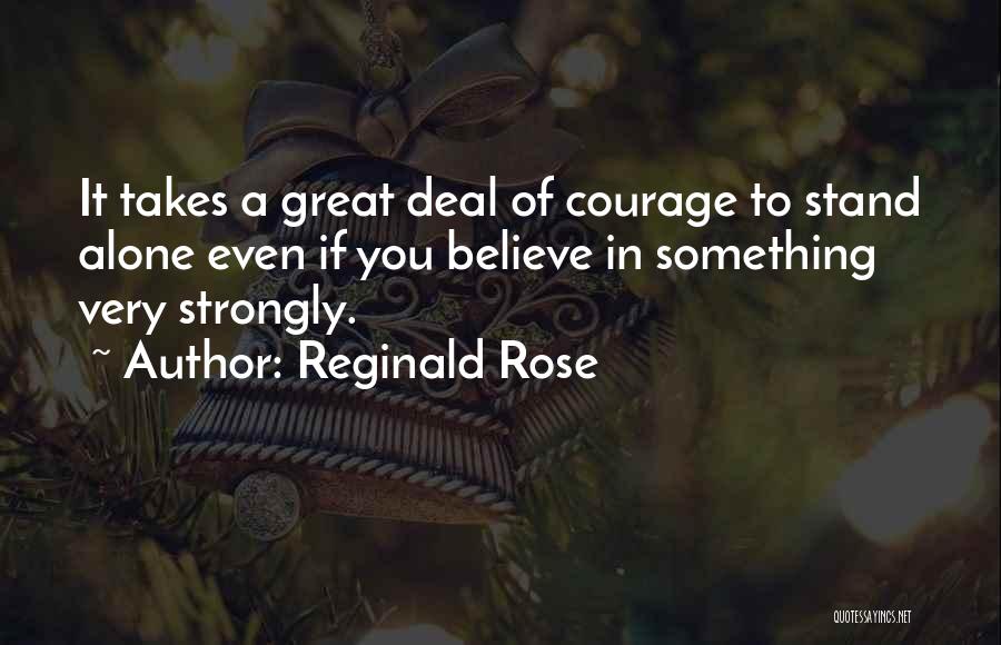 Reginald Rose Quotes: It Takes A Great Deal Of Courage To Stand Alone Even If You Believe In Something Very Strongly.