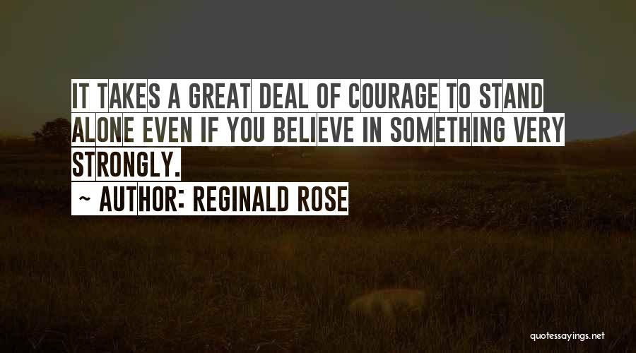 Reginald Rose Quotes: It Takes A Great Deal Of Courage To Stand Alone Even If You Believe In Something Very Strongly.