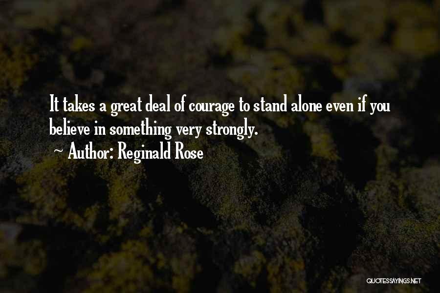 Reginald Rose Quotes: It Takes A Great Deal Of Courage To Stand Alone Even If You Believe In Something Very Strongly.