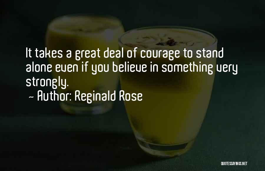 Reginald Rose Quotes: It Takes A Great Deal Of Courage To Stand Alone Even If You Believe In Something Very Strongly.