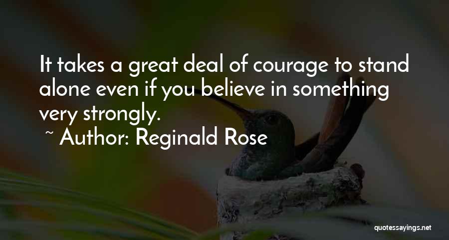 Reginald Rose Quotes: It Takes A Great Deal Of Courage To Stand Alone Even If You Believe In Something Very Strongly.