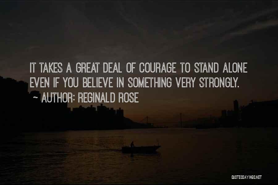 Reginald Rose Quotes: It Takes A Great Deal Of Courage To Stand Alone Even If You Believe In Something Very Strongly.