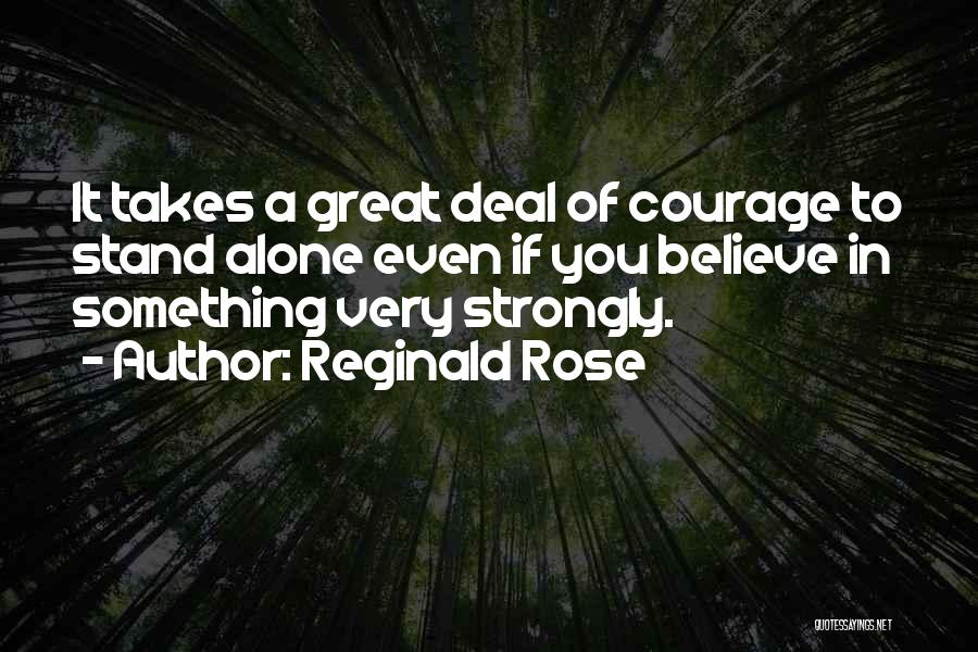 Reginald Rose Quotes: It Takes A Great Deal Of Courage To Stand Alone Even If You Believe In Something Very Strongly.