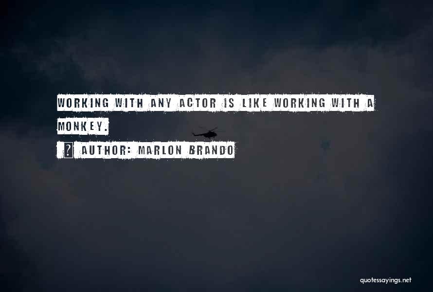 Marlon Brando Quotes: Working With Any Actor Is Like Working With A Monkey.