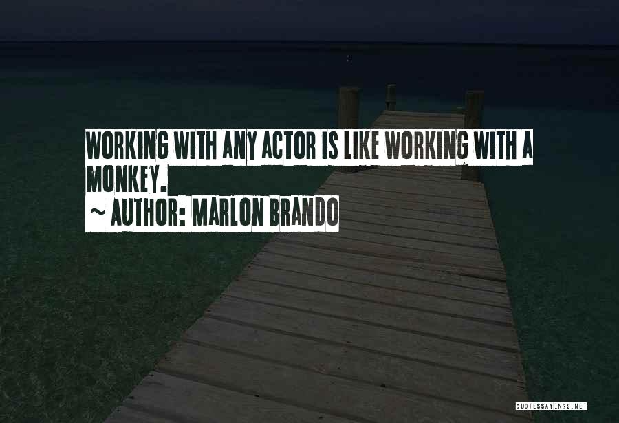 Marlon Brando Quotes: Working With Any Actor Is Like Working With A Monkey.