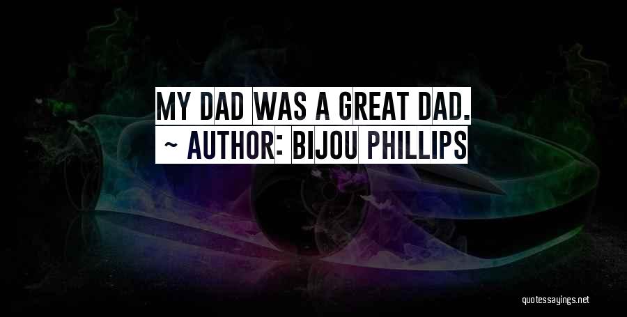 Bijou Phillips Quotes: My Dad Was A Great Dad.