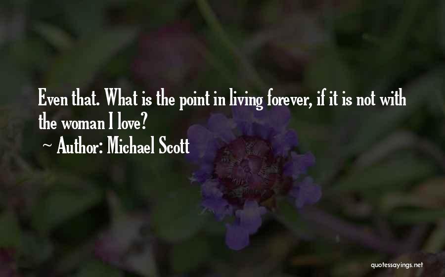 Michael Scott Quotes: Even That. What Is The Point In Living Forever, If It Is Not With The Woman I Love?