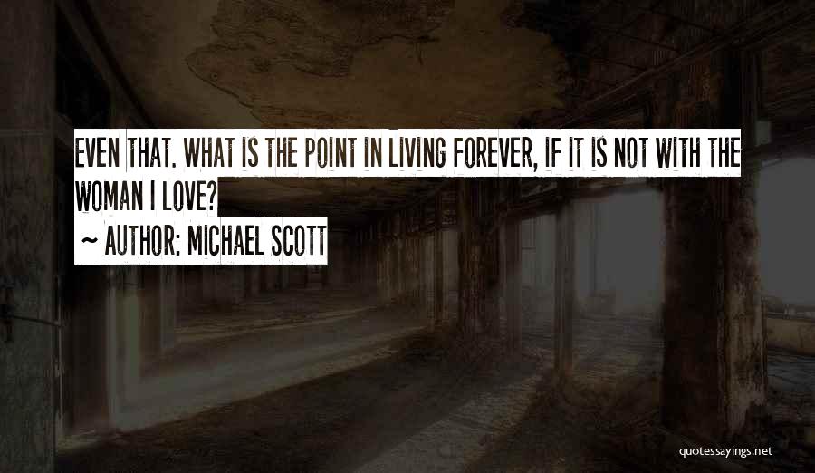 Michael Scott Quotes: Even That. What Is The Point In Living Forever, If It Is Not With The Woman I Love?