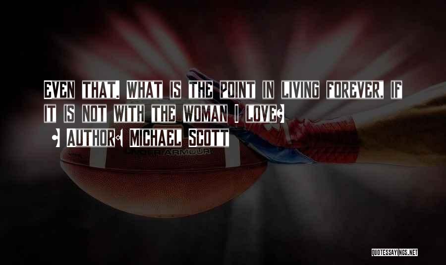 Michael Scott Quotes: Even That. What Is The Point In Living Forever, If It Is Not With The Woman I Love?