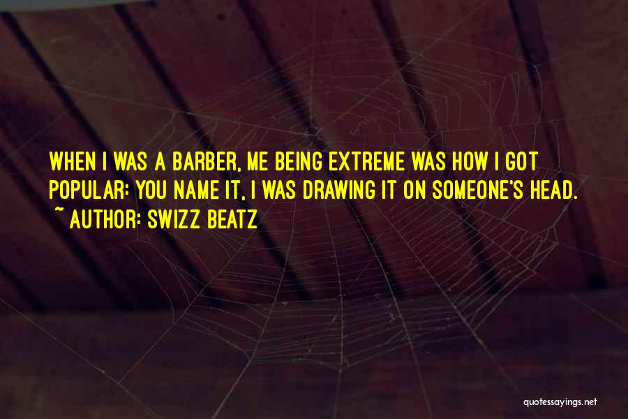 Swizz Beatz Quotes: When I Was A Barber, Me Being Extreme Was How I Got Popular: You Name It, I Was Drawing It