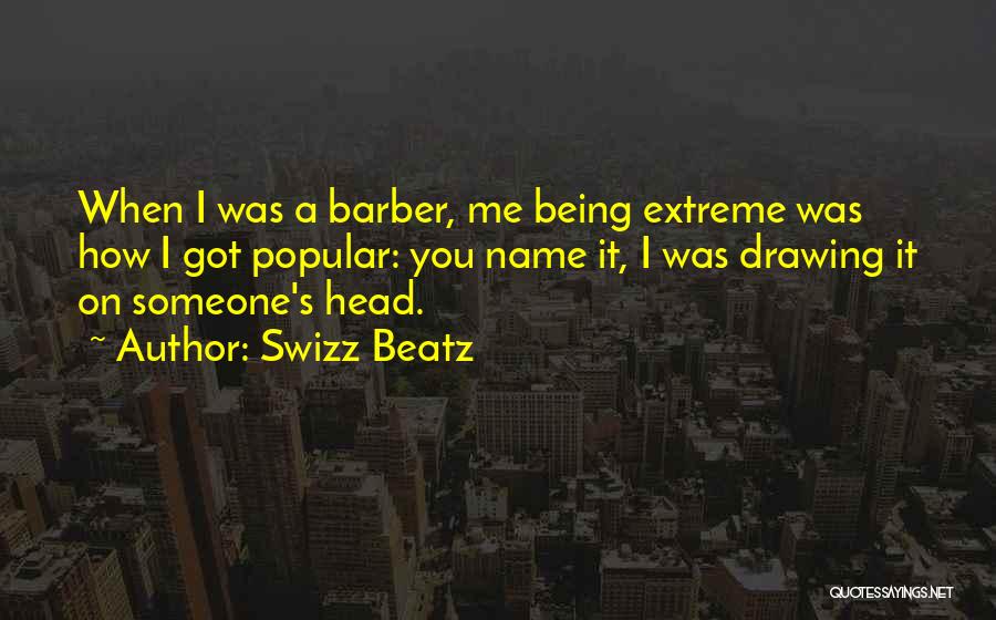 Swizz Beatz Quotes: When I Was A Barber, Me Being Extreme Was How I Got Popular: You Name It, I Was Drawing It