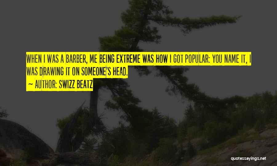 Swizz Beatz Quotes: When I Was A Barber, Me Being Extreme Was How I Got Popular: You Name It, I Was Drawing It