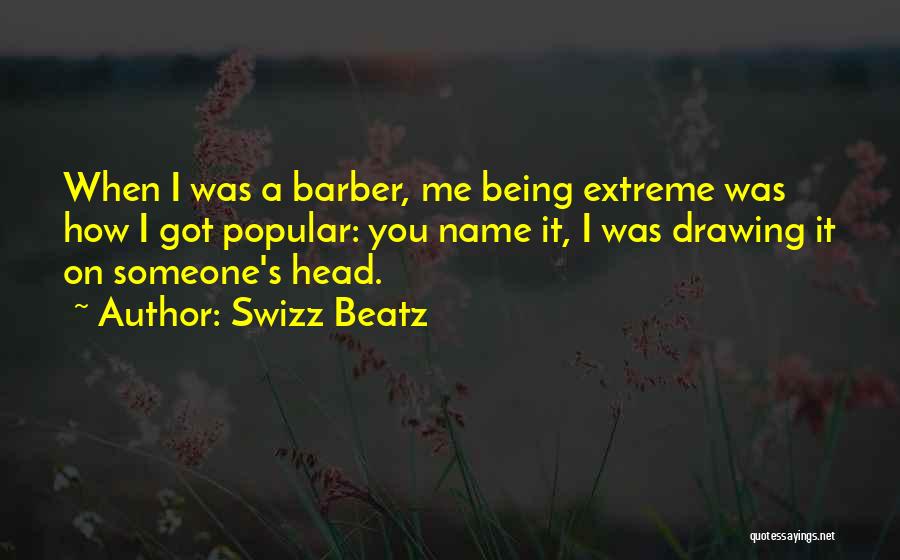 Swizz Beatz Quotes: When I Was A Barber, Me Being Extreme Was How I Got Popular: You Name It, I Was Drawing It