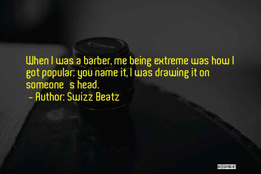 Swizz Beatz Quotes: When I Was A Barber, Me Being Extreme Was How I Got Popular: You Name It, I Was Drawing It