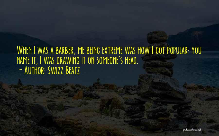 Swizz Beatz Quotes: When I Was A Barber, Me Being Extreme Was How I Got Popular: You Name It, I Was Drawing It