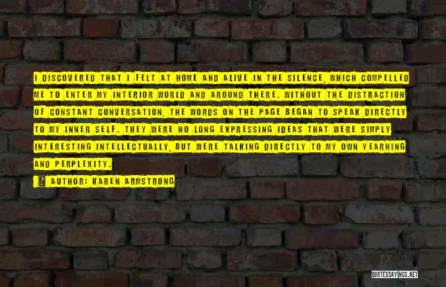 Karen Armstrong Quotes: I Discovered That I Felt At Home And Alive In The Silence, Which Compelled Me To Enter My Interior World