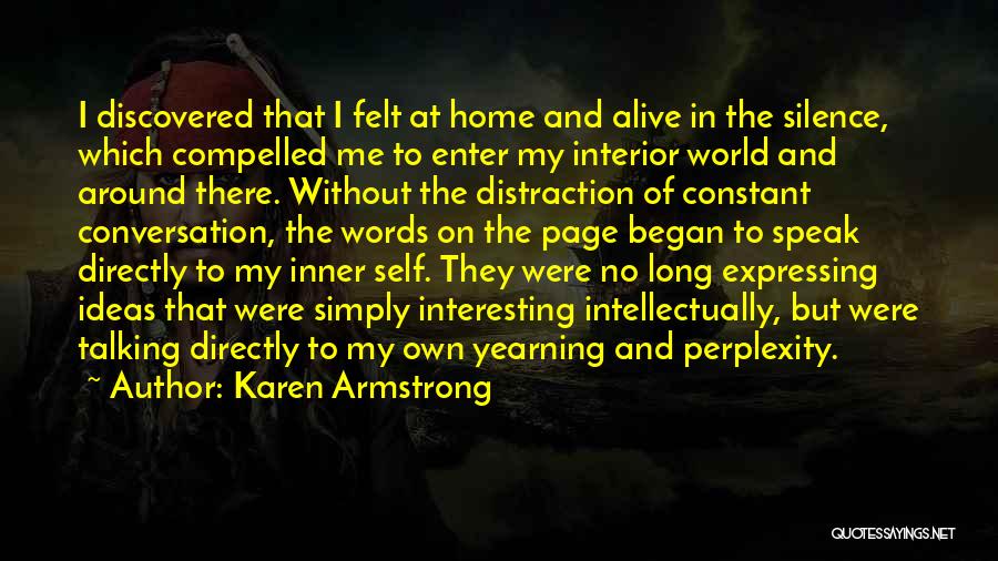 Karen Armstrong Quotes: I Discovered That I Felt At Home And Alive In The Silence, Which Compelled Me To Enter My Interior World
