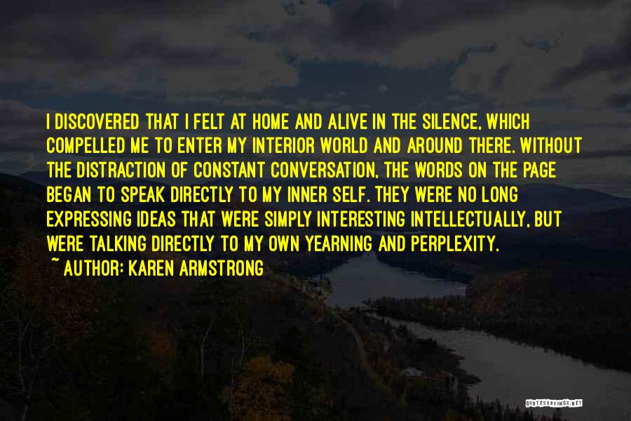 Karen Armstrong Quotes: I Discovered That I Felt At Home And Alive In The Silence, Which Compelled Me To Enter My Interior World