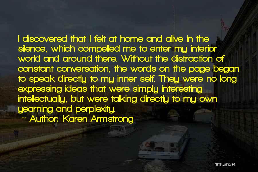 Karen Armstrong Quotes: I Discovered That I Felt At Home And Alive In The Silence, Which Compelled Me To Enter My Interior World