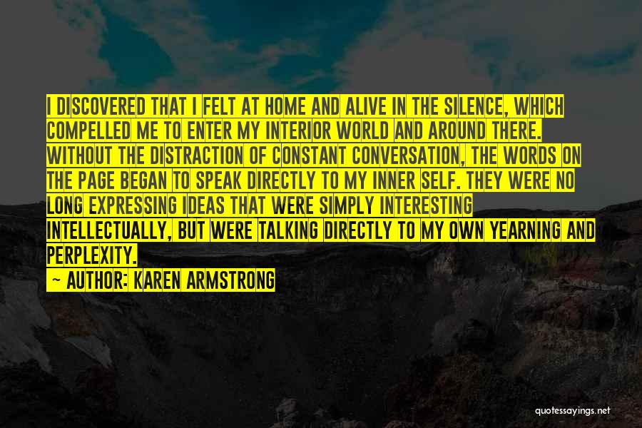 Karen Armstrong Quotes: I Discovered That I Felt At Home And Alive In The Silence, Which Compelled Me To Enter My Interior World