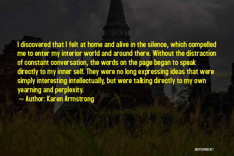 Karen Armstrong Quotes: I Discovered That I Felt At Home And Alive In The Silence, Which Compelled Me To Enter My Interior World