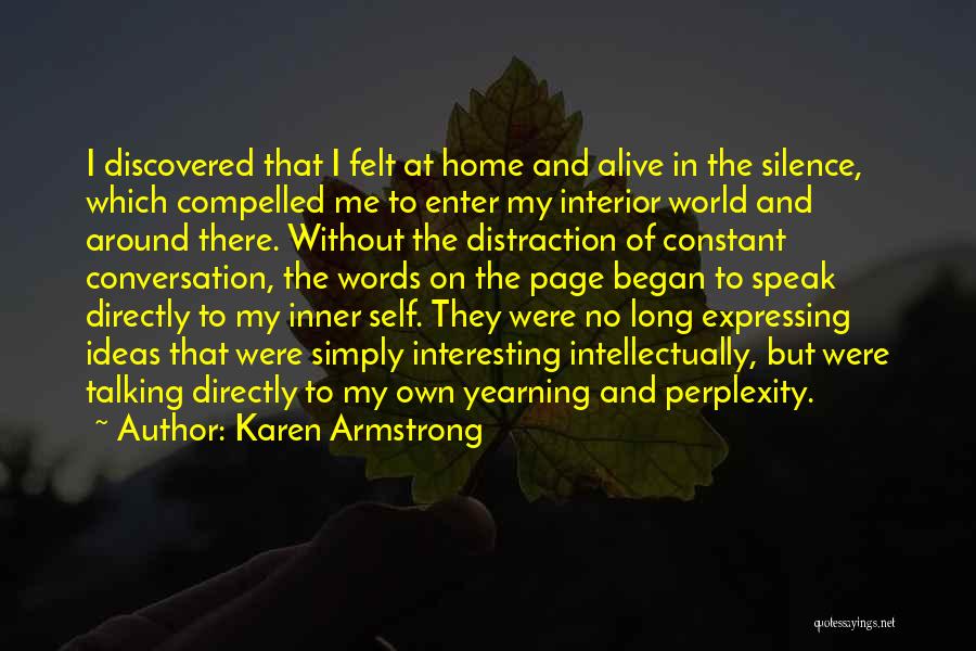 Karen Armstrong Quotes: I Discovered That I Felt At Home And Alive In The Silence, Which Compelled Me To Enter My Interior World