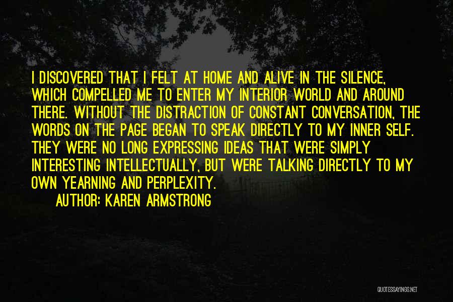 Karen Armstrong Quotes: I Discovered That I Felt At Home And Alive In The Silence, Which Compelled Me To Enter My Interior World