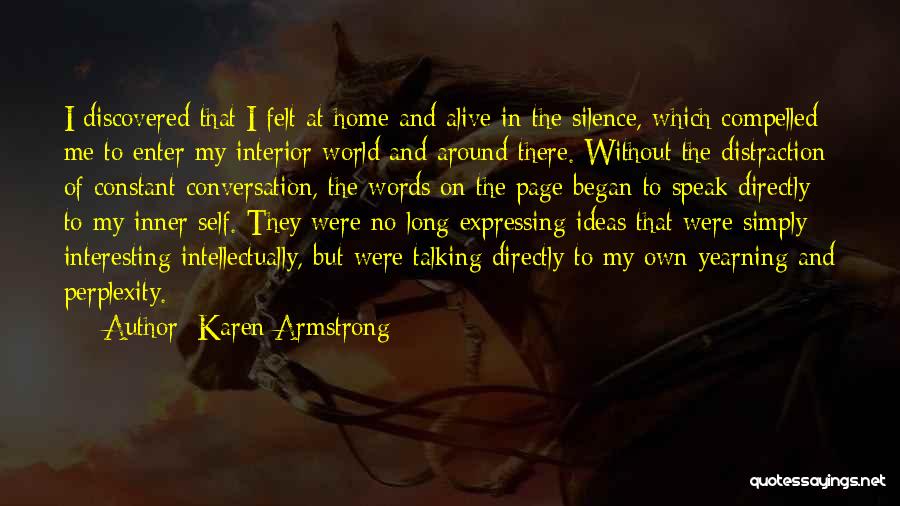 Karen Armstrong Quotes: I Discovered That I Felt At Home And Alive In The Silence, Which Compelled Me To Enter My Interior World