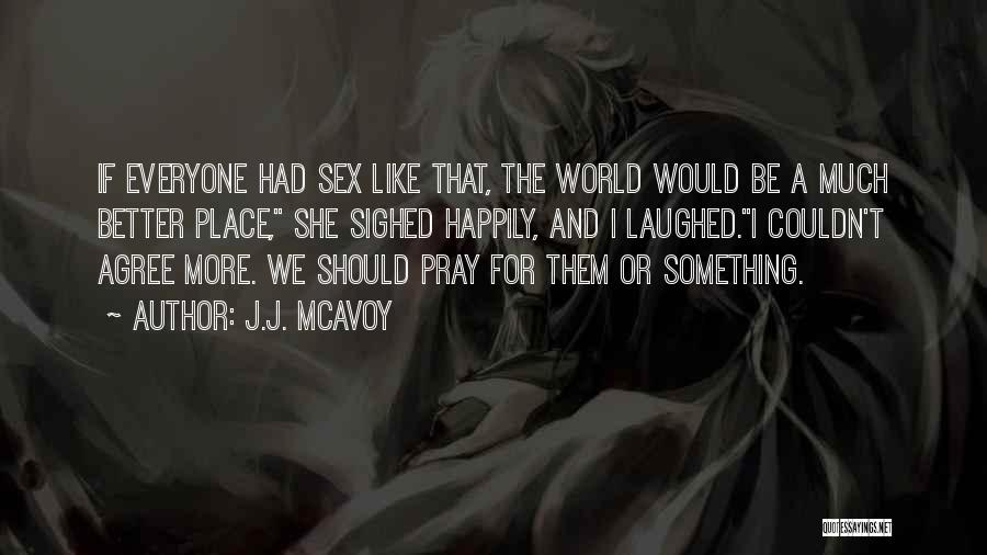 J.J. McAvoy Quotes: If Everyone Had Sex Like That, The World Would Be A Much Better Place, She Sighed Happily, And I Laughed.i