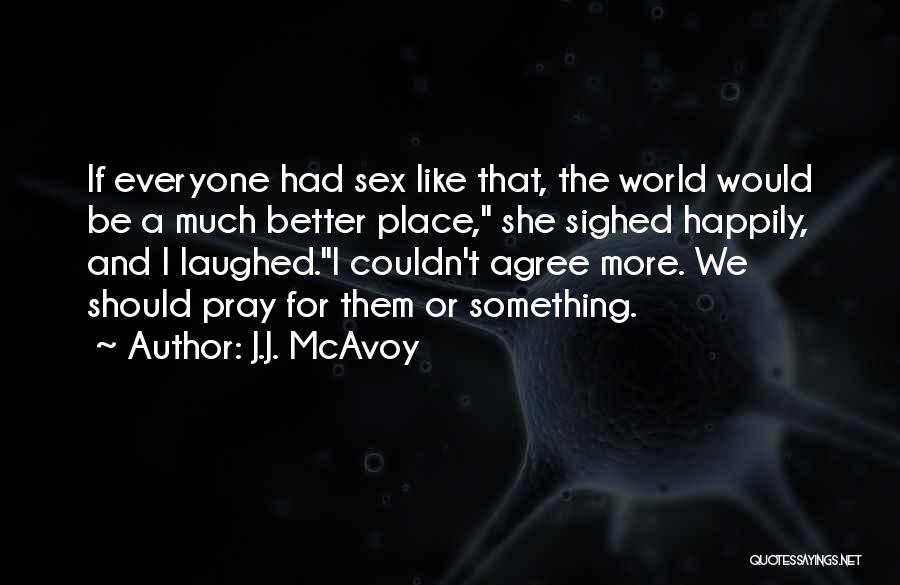 J.J. McAvoy Quotes: If Everyone Had Sex Like That, The World Would Be A Much Better Place, She Sighed Happily, And I Laughed.i