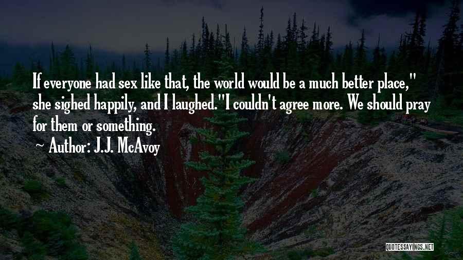 J.J. McAvoy Quotes: If Everyone Had Sex Like That, The World Would Be A Much Better Place, She Sighed Happily, And I Laughed.i