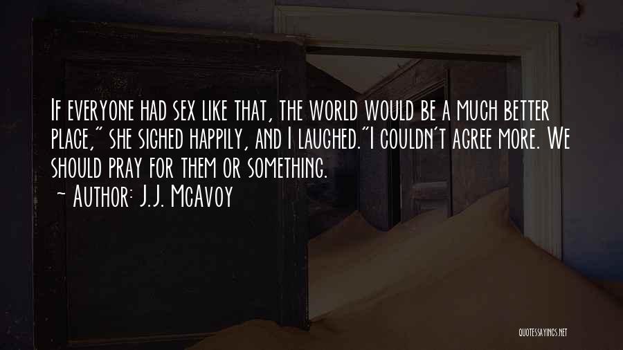 J.J. McAvoy Quotes: If Everyone Had Sex Like That, The World Would Be A Much Better Place, She Sighed Happily, And I Laughed.i