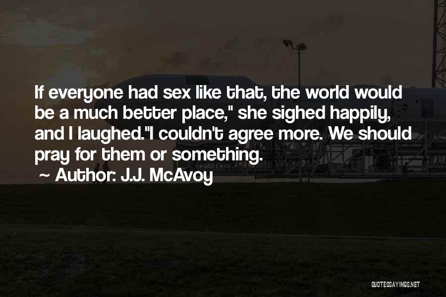 J.J. McAvoy Quotes: If Everyone Had Sex Like That, The World Would Be A Much Better Place, She Sighed Happily, And I Laughed.i