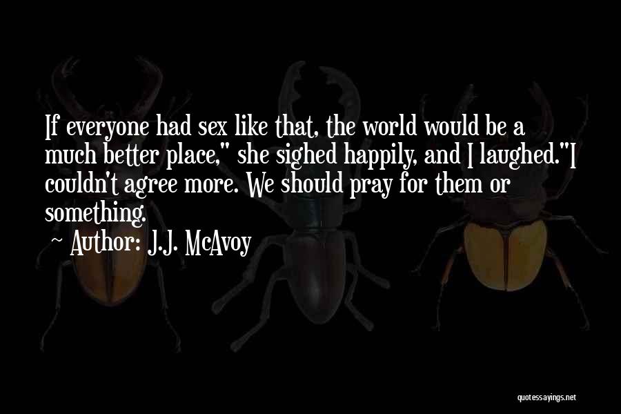 J.J. McAvoy Quotes: If Everyone Had Sex Like That, The World Would Be A Much Better Place, She Sighed Happily, And I Laughed.i